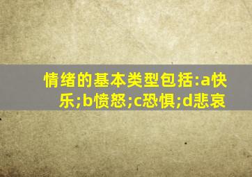 情绪的基本类型包括:a快乐;b愤怒;c恐惧;d悲哀
