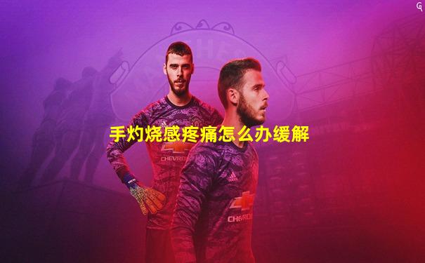 手灼烧感疼痛怎么办缓解