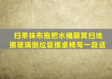 扫帚抹布拖把水桶簸箕扫地擦玻璃倒垃圾摆桌椅写一段话