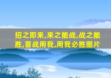 招之即来,来之能战,战之能胜,首战用我,用我必胜图片