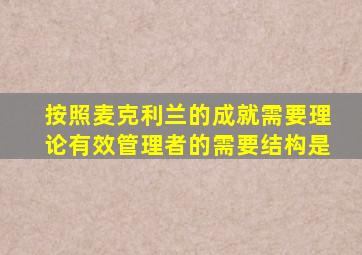 按照麦克利兰的成就需要理论有效管理者的需要结构是