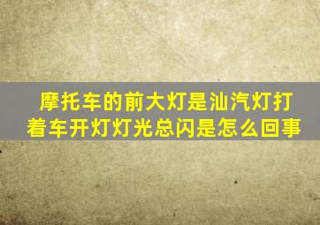摩托车的前大灯是汕汽灯打着车开灯灯光总闪是怎么回事