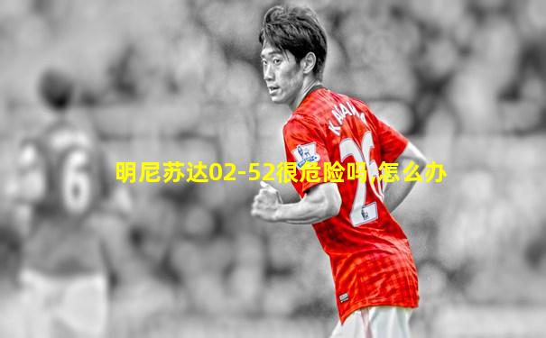明尼苏达02-52很危险吗,怎么办