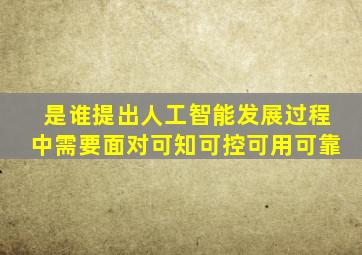 是谁提出人工智能发展过程中需要面对可知可控可用可靠