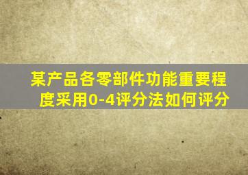 某产品各零部件功能重要程度采用0-4评分法如何评分