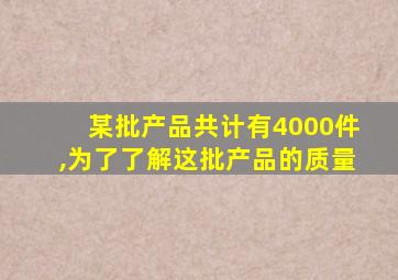 某批产品共计有4000件,为了了解这批产品的质量