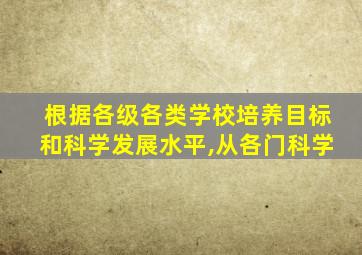 根据各级各类学校培养目标和科学发展水平,从各门科学