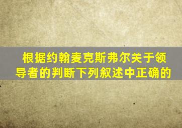 根据约翰麦克斯弗尔关于领导者的判断下列叙述中正确的