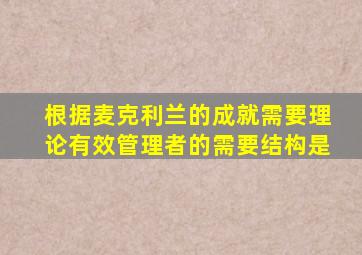 根据麦克利兰的成就需要理论有效管理者的需要结构是