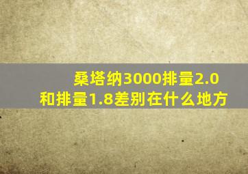 桑塔纳3000排量2.0和排量1.8差别在什么地方