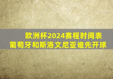 欧洲杯2024赛程时间表葡萄牙和斯洛文尼亚谁先开球