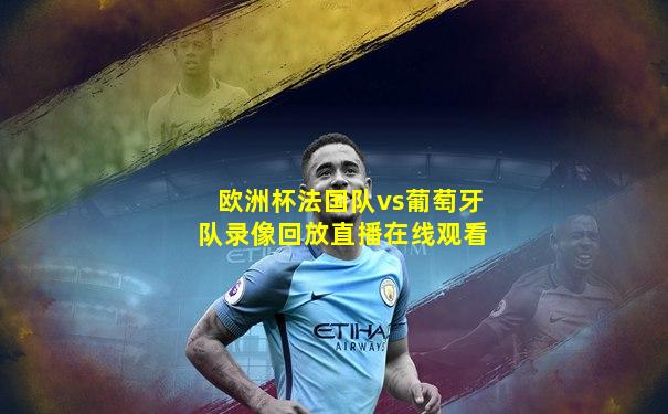 欧洲杯法国队vs葡萄牙队录像回放直播在线观看