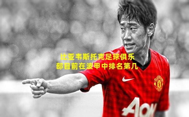 比亚韦斯托克足球俱乐部目前在波甲中排名第几