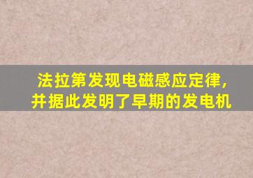 法拉第发现电磁感应定律,并据此发明了早期的发电机