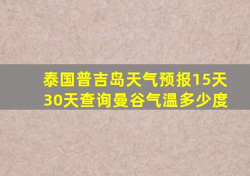 泰国普吉岛天气预报15天30天查询曼谷气温多少度