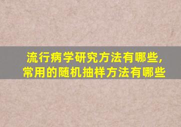 流行病学研究方法有哪些,常用的随机抽样方法有哪些