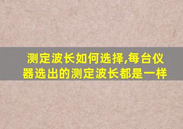 测定波长如何选择,每台仪器选出的测定波长都是一样