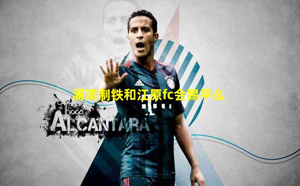 浦项制铁和江原fc会踢平么