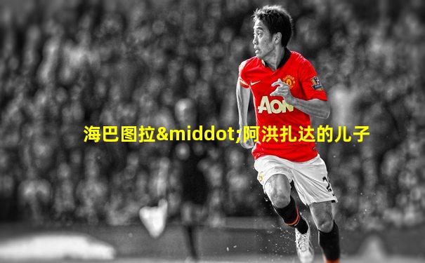 海巴图拉·阿洪扎达的儿子