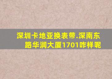 深圳卡地亚换表带.深南东路华润大厦1701咋样呢