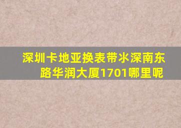 深圳卡地亚换表带氺深南东路华润大厦1701哪里呢