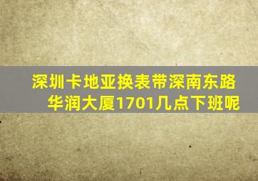 深圳卡地亚换表带深南东路华润大厦1701几点下班呢