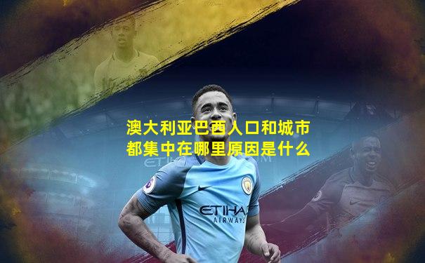 澳大利亚巴西人口和城市都集中在哪里原因是什么