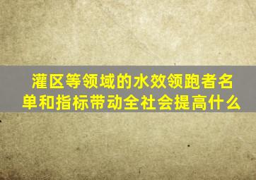 灌区等领域的水效领跑者名单和指标带动全社会提高什么