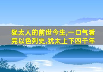 犹太人的前世今生,一口气看完以色列史,犹太上下四千年