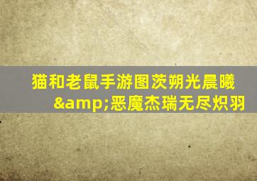 猫和老鼠手游图茨朔光晨曦&恶魔杰瑞无尽炽羽