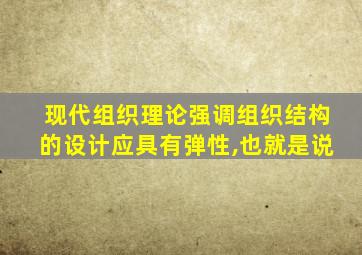 现代组织理论强调组织结构的设计应具有弹性,也就是说