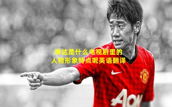 琳达是什么电视剧里的人物形象特点呢英语翻译