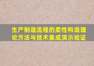 生产制造流程的柔性构造理论方法与技术集成演示验证