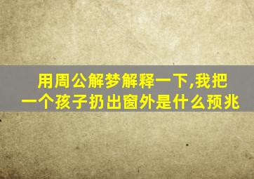 用周公解梦解释一下,我把一个孩子扔出窗外是什么预兆