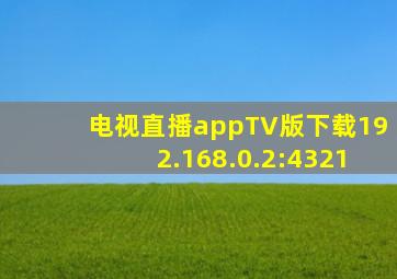 电视直播appTV版下载192.168.0.2:4321