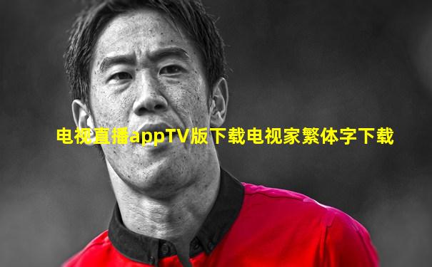 电视直播appTV版下载电视家繁体字下载