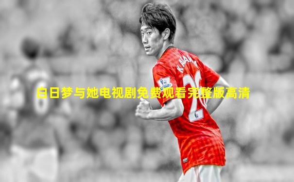 白日梦与她电视剧免费观看完整版高清