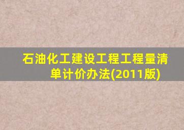 石油化工建设工程工程量清单计价办法(2011版)
