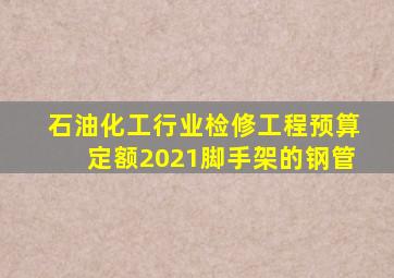 石油化工行业检修工程预算定额2021脚手架的钢管