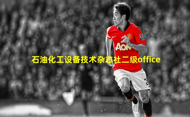 石油化工设备技术杂志社二级office
