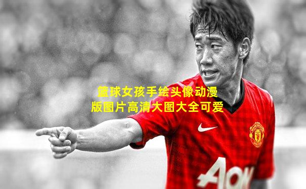 篮球女孩手绘头像动漫版图片高清大图大全可爱