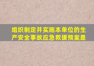 组织制定并实施本单位的生产安全事故应急救援预案是