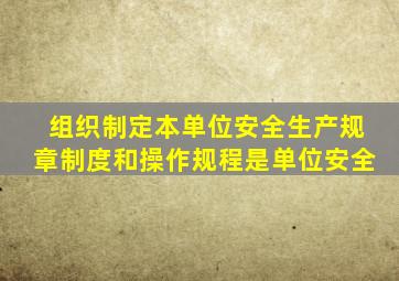 组织制定本单位安全生产规章制度和操作规程是单位安全