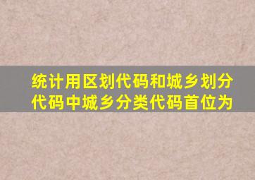 统计用区划代码和城乡划分代码中城乡分类代码首位为
