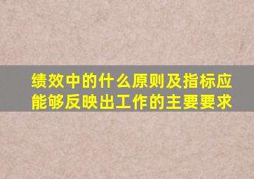 绩效中的什么原则及指标应能够反映出工作的主要要求
