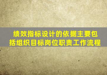 绩效指标设计的依据主要包括组织目标岗位职责工作流程