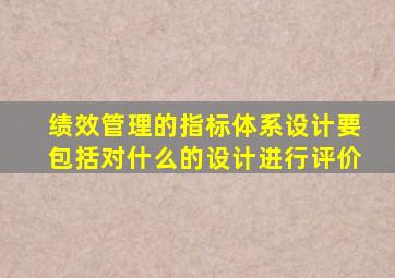 绩效管理的指标体系设计要包括对什么的设计进行评价