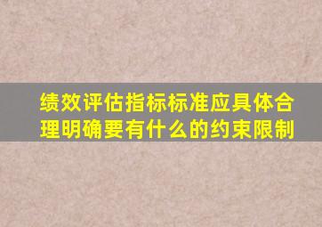 绩效评估指标标准应具体合理明确要有什么的约束限制