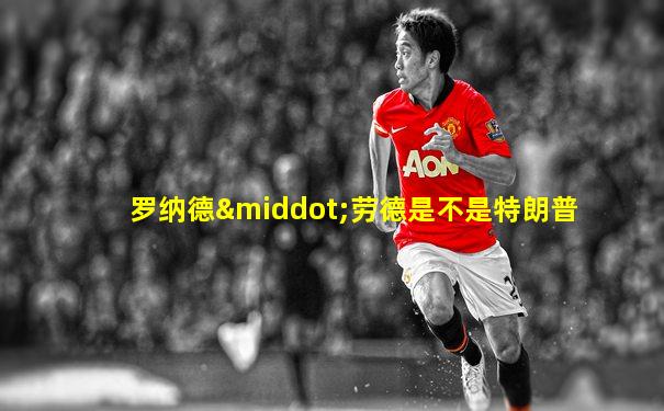 罗纳德·劳德是不是特朗普
