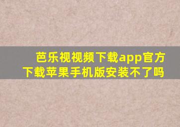 芭乐视视频下载app官方下载苹果手机版安装不了吗